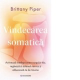Vindecarea somatica. Activeaza intelepciunea corpului tau, regleaza-ti sistemul nervos si elibereaza-te de traume - Gabriel Tudor, Brittany Piper