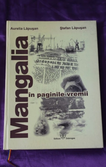 Mangalia in paginile vremii, autori Aurelia Lapușan si Stefan Lapușan, Editura Dobrogea, 2007, foaie velina, coperta cartonata, imagini de arhiva.
