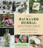 The Backyard Herbal Apothecary: Effective Medicinal Remedies Using Commonly Found Herbs &amp; Plants