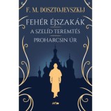 Feh&eacute;r &eacute;jszak&aacute;k - A szel&iacute;d teremt&eacute;s - Proharcsin &Uacute;r - Fjodor Mihajlovics Dosztojevszkij