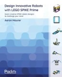 Design Innovative Robots with LEGO SPIKE Prime: Seven creative STEM robotic designs to challenge your mind