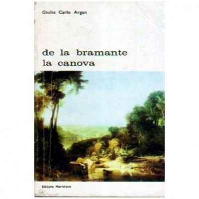 Giulio Carlo Argan - De la Bramante la Canova - 106286 foto