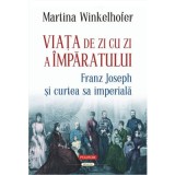 Viata de zi cu zi a imparatului: Franz Joseph si curtea sa imperiala - Martina Winkelhofer