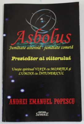 ASBOLUS , JUMATATE ASTEROID - JUMATATE COMETA , PREZICATOR AL VIITORULUI de ANDREI EMANUL POPESCU , 2011 foto