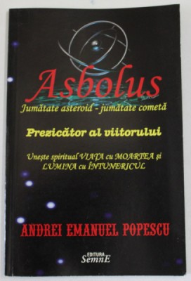 ASBOLUS , JUMATATE ASTEROID - JUMATATE COMETA , PREZICATOR AL VIITORULUI de ANDREI EMANUL POPESCU , 2011 foto