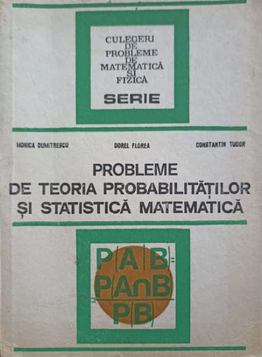 PROBLEME DE TEORIA PROBABILITATILOR SI STATISTICA MATEMATICA-MONICA DUMITRESCU, DOREL FLOREA, CONSTANTIN TU-277732