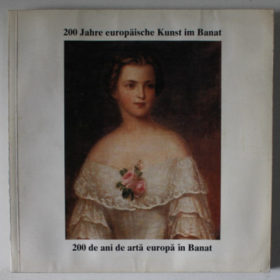 200 DE ANI DE ARTA EUROPEANA IN BANAT / 200 JAHRE EUROPAISCHE KUNST IN BANAT , CATALOG DE EXPOZITIE , TEXT IN ROMANA SI GERMANA , 1996 , PREZINTA HALO foto