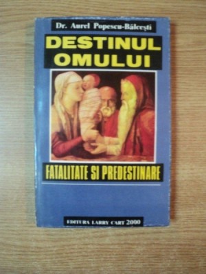 DESTINUL OMULUI , FATALITATE SI PREDESTINARE de AUREL POPESCU BALCESTI foto