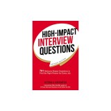 High-Impact Interview Questions: 701 Behavior-Based Questions to Find the Right Person for Every Job