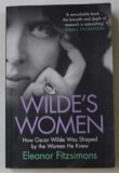 WILDE &#039;S WOMEN , HOW OSCAR WILDE WAS SHAPED BY THE WOMEN HE KNEW by ELEANOR FITZSIMONS , 2016