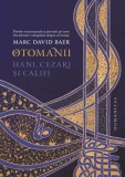 Otomanii. Hani, cezari si califi &ndash; Marc David Baer