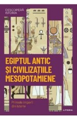 Descopera Istoria. Egiptul antic si civilizatiile mesopotamiene