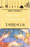 Practica picturii in tempera - Daniel V. Thompson