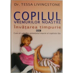 Copilul vremurilor noastre. Invatarea timpurie. Cum sa valorifici potentialul maxim al copilului tau &ndash; Tessa Livingstone