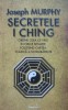 Secretele I Ching - Joseph Murphy - Cartea Schimbarilor, Oracolul Chinezesc, Spiritualitate, Ezoterism, Nicol, 2014, Romana