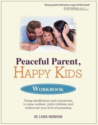 Peaceful Parent, Happy Kids Workbook: Using Mindfulness and Connection to Raise Resilient, Joyful Children and Rediscover Your Love of Parenting