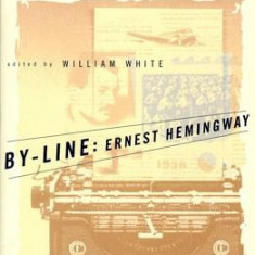 By-Line Ernest Hemingway: Selected Articles and Dispatches of Four Decades