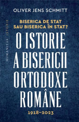 Biserica de stat, sau Biserica &amp;icirc;n stat? O istorie a Bisericii Ortodoxe Rom&amp;acirc;ne, 1918&amp;ndash;2023 &amp;ndash; Oliver Jens Schmitt foto