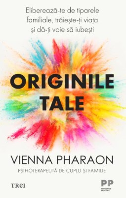 Originile tale. Elibereaza-te de tiparele familiale, traieste-ti viata si da-ti voie sa iubesti &amp;ndash; Vienna Pharaon foto