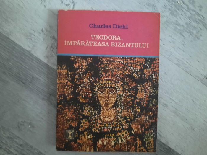 Teodora,imparateasa Bizantului de Charles Diehl