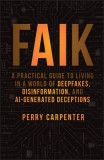 Faik: A Practical Guide to Living in a World of Deepfakes, Disinformation, and Ai-Generated Deceptions
