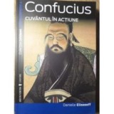 CONFUCIUS . CUVANTUL IN ACTIUNE de DANIELLE ELISSEEFF , 2007