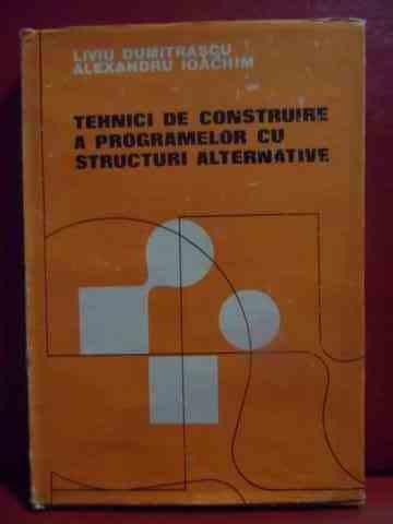 Tehnici De Construire A Programelor Cu Structuri Alternative - Liviu Dumitrascu, Alexandru Ioachim ,540236