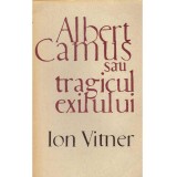 Ion Vitner - Albert Camus sau tragicul exilului - 134480