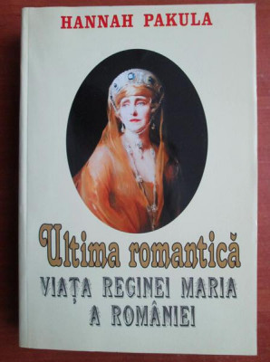 Hannah Pakula - Ultima romantica. Viata reginei Maria a Romaniei foto