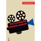 Film si propaganda in Romania comunista - Gabriel Moisa