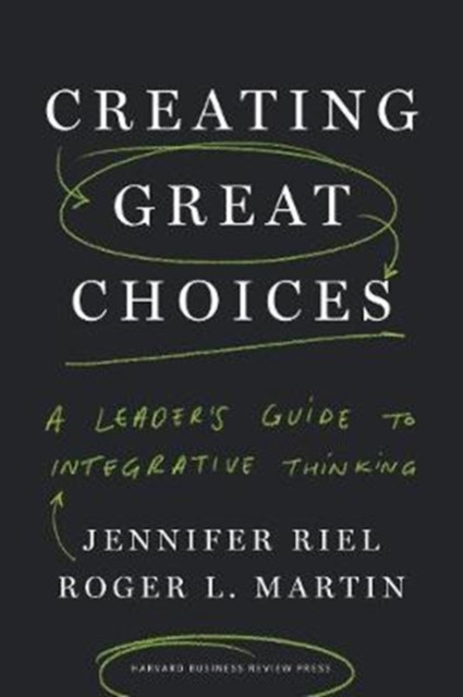 Creating Great Choices A Leader&#039;s Guide to Integrative Thinking