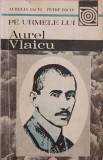 Pe Urmele lui Aurel Vlaicu - Aurelia &amp; Petru Baciu, 1991, Editura Turism, Biografia Pilotului, Carte Tehnica Aeronautica
