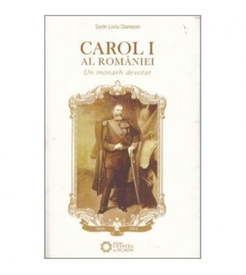 Sorin Liviu Damean - Carol I al Romaniei - Un monarh devotat - 124759 foto