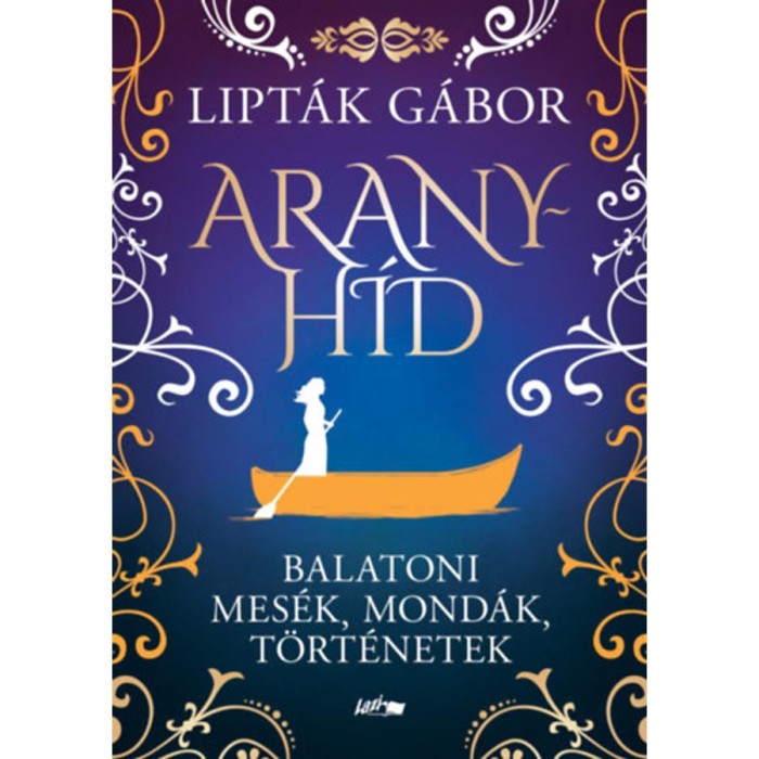 Aranyh&iacute;d - Balatoni mes&eacute;k, mond&aacute;k, t&ouml;rt&eacute;netek - Lipt&aacute;k G&aacute;bor