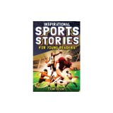 Inspirational Sports Stories for Young Readers: How 12 World-Class Athletes Overcame Challenges and Rose to the Top