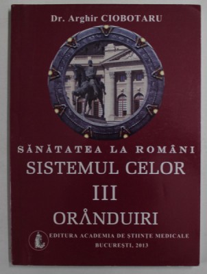 SANATATEA LA ROMANI , SISTEMUL CELOR III ORANDUIRI de Dr. ARGHIR CIOBOTARU , 2013 foto