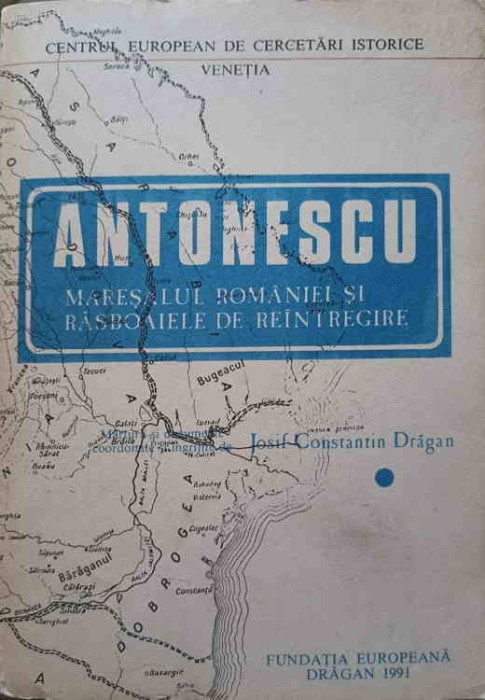 ANTONESCU. MARESALUL ROMANIEI SI RAZBOAIELE DE REINTREGIRE-JOSIF CONSTANTIN DRAGAN-320465