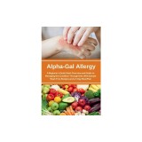 Alpha-Gal Allergy: A Beginner's Quick Start Overview and Guide to Managing the Condition Through Diet, with Sample Meat-Free Recipes and