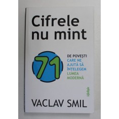 CIFRELE NU MINT , 71 DE POVESTI CARE NE AJUTA SA INTELEGEM LUMEA MODERNA de VACLAV SMIL , 2021