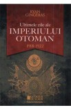 Ultimele zile ale Imperiului Otoman 1918-1922 - Ryan Gingeras