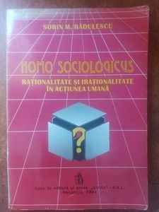 Homo sociologicus: Rationalitate si irationalitate in actiunea umana- Sorin M. Radulescu foto