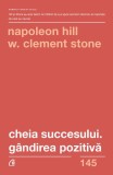 Cheia succesului. G&acirc;ndirea pozitivă - Paperback brosat - Napoleon Hill, W. Clement Stone - Curtea Veche