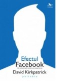 Efectul Facebook - Din culisele retelei de socializare cere uneste lumea - David Kirkpatrick, Bogdan Odagescu