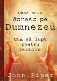 Cand nu-L doresc pe Dumnezeu John Piper