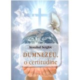 Dumnezeu, o certitudine - Monah Serghie