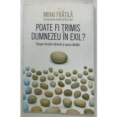 POATE FI TRIMIS DUMNEZEU IN EXIL ? DESPRE RISCURILE MANTUIRII SI SANSA RABDARII de MIHAI FRATILA , EPISCOP GRECO - CATOLIC de BUCURESTI , 2016 , DEDI