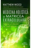 Medicina holistica si matricea extracelulara. Stiinta vindecarii la nivel celular - Matthew Wood