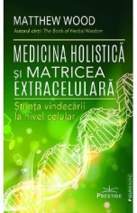 Medicina holistica si matricea extracelulara. Stiinta vindecarii la nivel celular - Matthew Wood