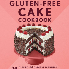 The Essential Gluten-Free Cake Cookbook: 50 Classic and Creative Favorites to Celebrate Any Occasion