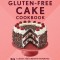 The Essential Gluten-Free Cake Cookbook: 50 Classic and Creative Favorites to Celebrate Any Occasion